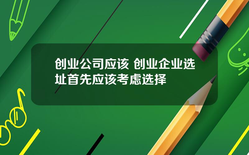 创业公司应该 创业企业选址首先应该考虑选择